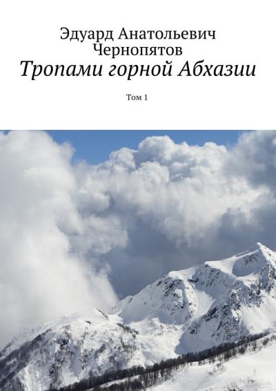 Книга Тропами горной Абхазии. Том 1 (Эдуард Анатольевич Чернопятов)